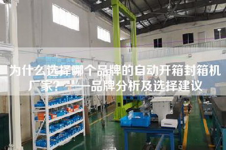為什么選擇哪個(gè)品牌的自動(dòng)開(kāi)箱封箱機廠(chǎng)家？——品牌分析及選擇建議
