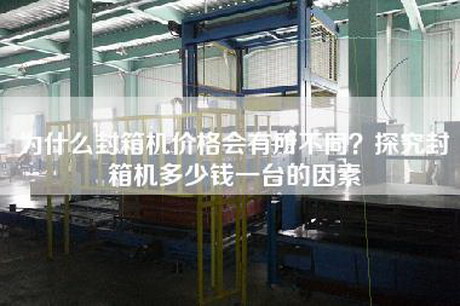 為什么封箱機價(jià)格會(huì )有所不同？探究封箱機多少錢(qián)一臺的因素