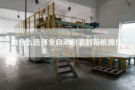 為什么選擇全自動(dòng)包裝封箱機操作？