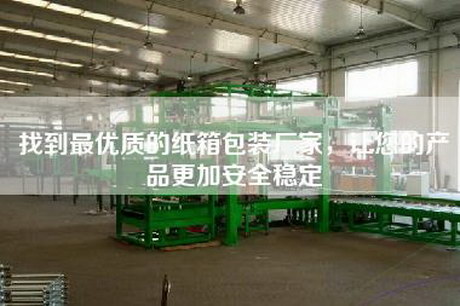 找到最優(yōu)質(zhì)的紙箱包裝廠(chǎng)家，讓您的產(chǎn)品更加安全穩定