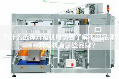 為什么選擇開(kāi)箱機時(shí)需要了解不同品牌？——開(kāi)箱機有哪些品牌？