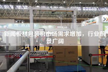新聞板材包裝機市場(chǎng)需求增加，行業(yè)前景廣闊
