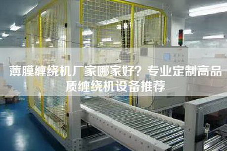 薄膜纏繞機廠(chǎng)家哪家好？專(zhuān)業(yè)定制高品質(zhì)纏繞機設備推薦