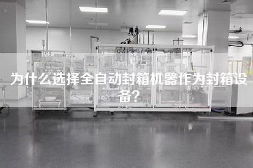 為什么選擇全自動(dòng)封箱機器作為封箱設備？