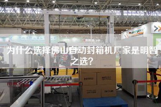 為什么選擇佛山自動(dòng)封箱機廠(chǎng)家是明智之選？