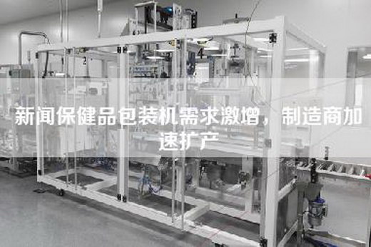 新聞保健品包裝機需求激增，制造商加速擴產(chǎn)