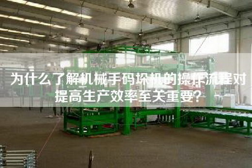 為什么了解機械手碼垛機的操作流程對提高生產(chǎn)效率至關(guān)重要？