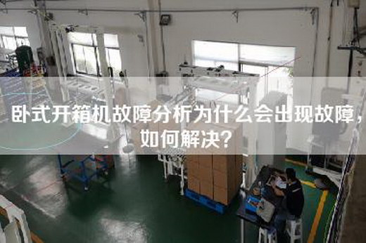 臥式開(kāi)箱機故障分析為什么會(huì )出現故障，如何解決？