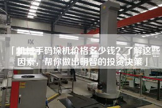 「機械手碼垛機價(jià)格多少錢(qián)？了解這些因素，幫你做出明智的投資決策」