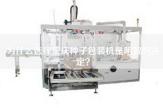 為什么選擇重慶種子包裝機是明智的決定？