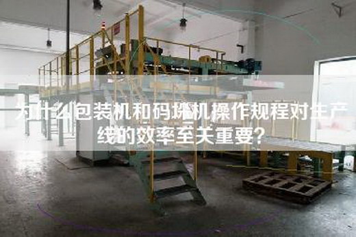 為什么包裝機和碼垛機操作規程對生產(chǎn)線(xiàn)的效率至關(guān)重要？