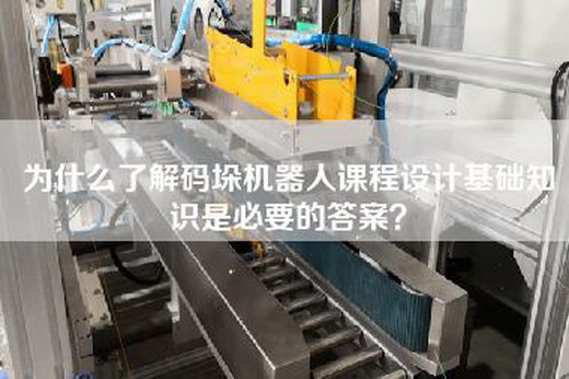 為什么了解碼垛機器人課程設計基礎知識是必要的答案？