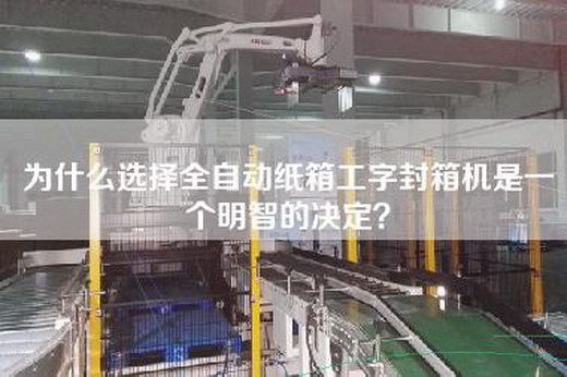 為什么選擇全自動(dòng)紙箱工字封箱機是一個(gè)明智的決定？