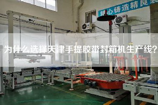 為什么選擇天津手提膠帶封箱機生產(chǎn)線(xiàn)？