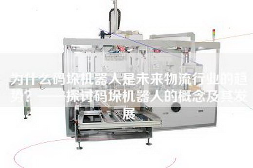 為什么碼垛機器人是未來(lái)物流行業(yè)的趨勢？——探討碼垛機器人的概念及其發(fā)展