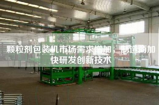 顆粒劑包裝機市場(chǎng)需求增加，制造商加快研發(fā)創(chuàng  )新技術(shù)