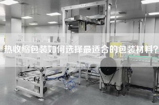 熱收縮包裝如何選擇最適合的包裝材料？