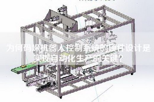 為何碼垛機器人控制系統的硬件設計是實(shí)現自動(dòng)化生產(chǎn)的關(guān)鍵？