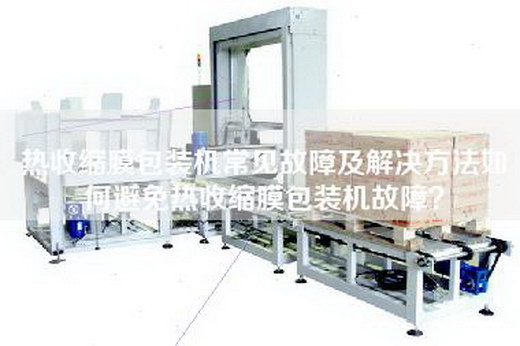 熱收縮膜包裝機常見(jiàn)故障及解決方法如何避免熱收縮膜包裝機故障？