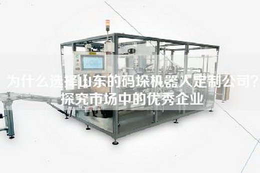 為什么選擇山東的碼垛機器人定制公司？探究市場(chǎng)中的優(yōu)秀企業(yè)