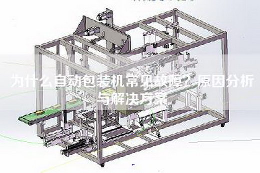 為什么自動(dòng)包裝機常見(jiàn)故障？原因分析與解決方案
