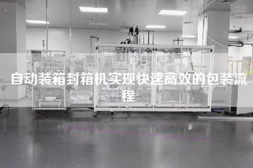 自動(dòng)裝箱封箱機實(shí)現快速高效的包裝流程