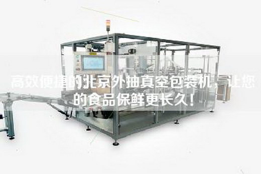高效便捷的北京外抽真空包裝機，讓您的食品保鮮更長(cháng)久！