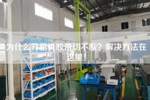 為什么開(kāi)箱機膠帶切不斷？解決方法在這里！